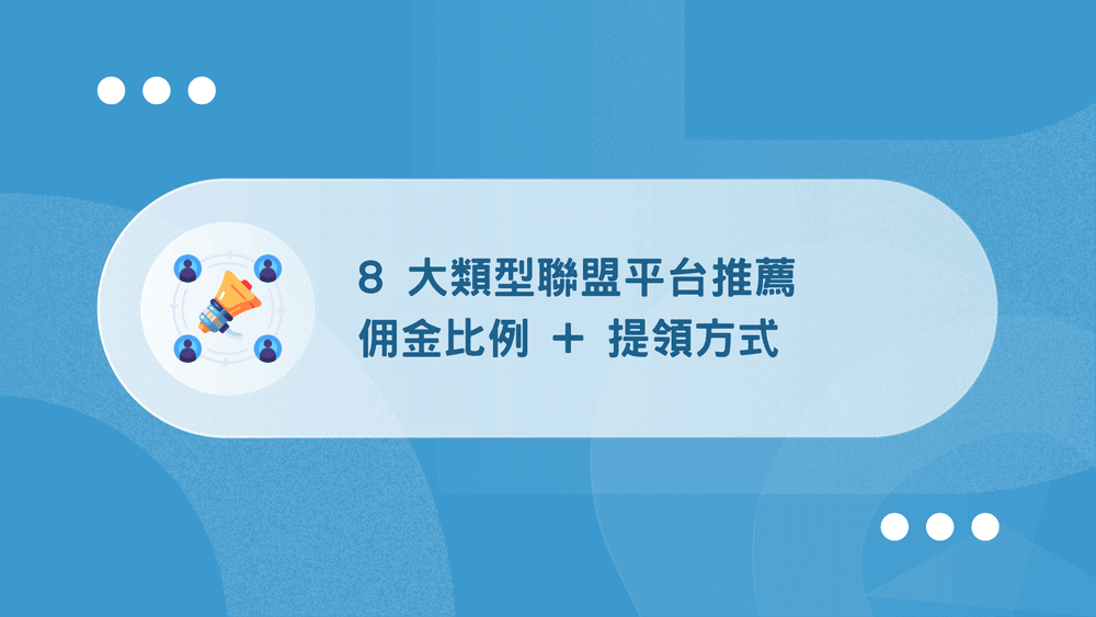 8 大類型聯盟平台推薦:佣金比例 + 提領方式(國內外聯盟計畫) 17 聯盟平台